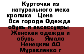 Курточки из натурального меха кролика › Цена ­ 5 000 - Все города Одежда, обувь и аксессуары » Женская одежда и обувь   . Ямало-Ненецкий АО,Муравленко г.